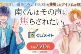 『南くんはその声に焦らされたい』 くじメイト アニメイトで
2024年12月発売